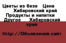 Цветы из безе › Цена ­ 500 - Хабаровский край Продукты и напитки » Другое   . Хабаровский край